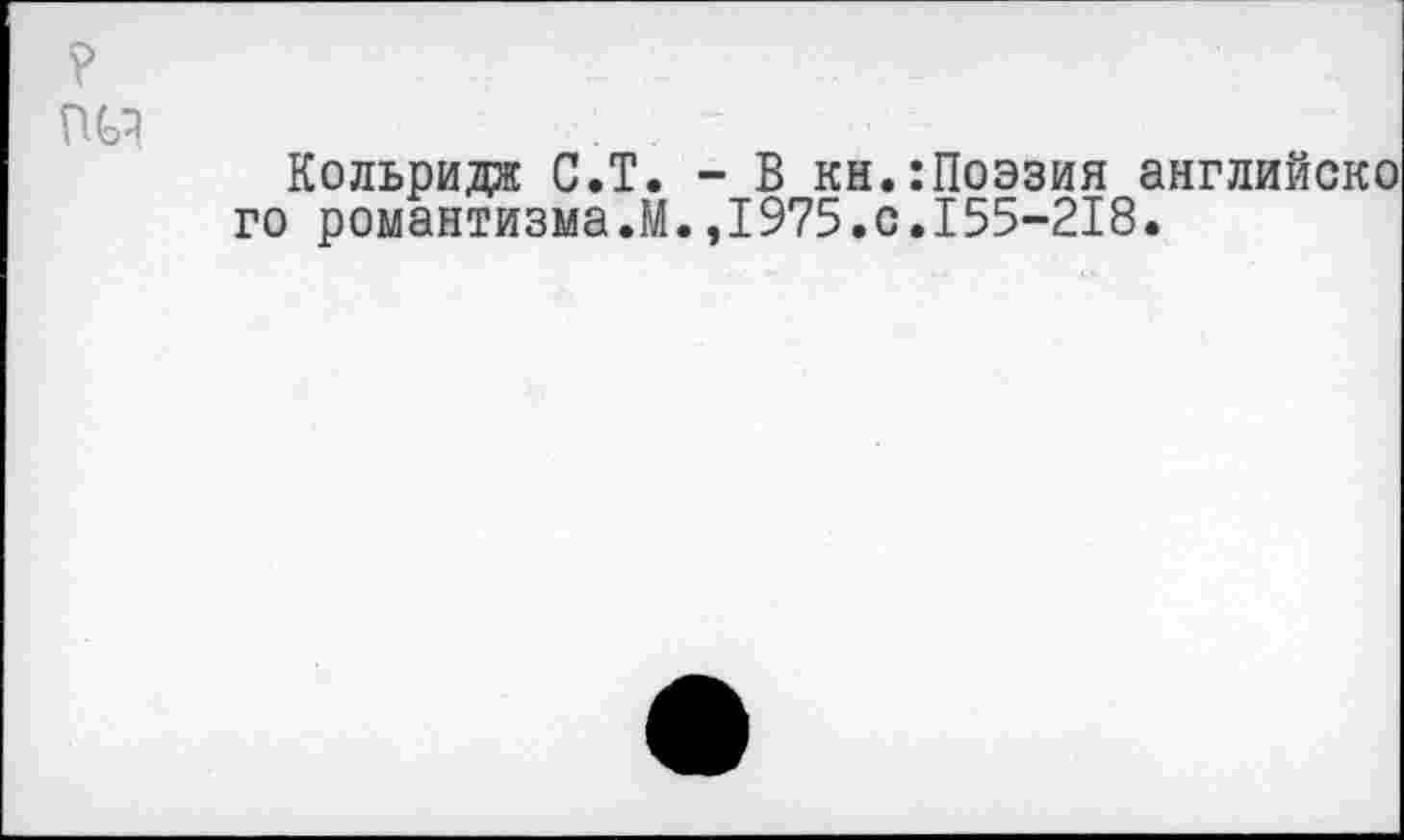 ﻿Кольридж С.Т. - В кн.:Поэзия английско го романтизма.М.,1975.0.155-218.